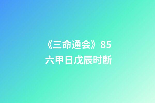 《三命通会》8.5 六甲日戊辰时断